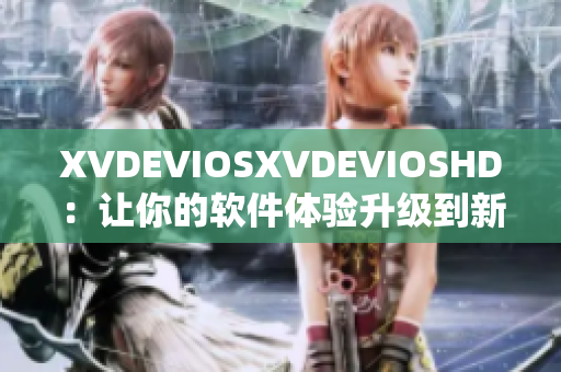 XVDEVIOSXVDEVIOSHD：讓你的軟件體驗升級到新高度