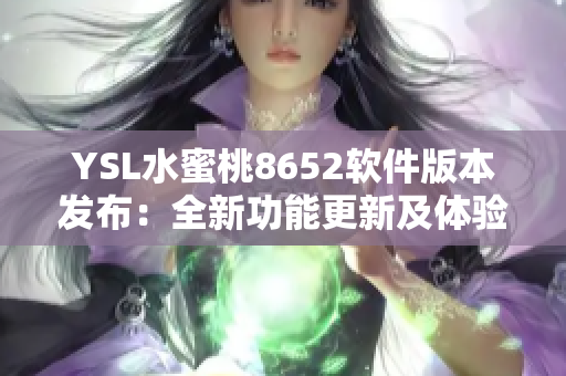 YSL水蜜桃8652軟件版本發(fā)布：全新功能更新及體驗優(yōu)化