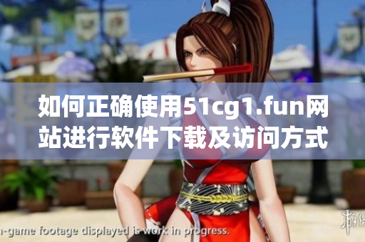 如何正確使用51cg1.fun網(wǎng)站進(jìn)行軟件下載及訪問(wèn)方式