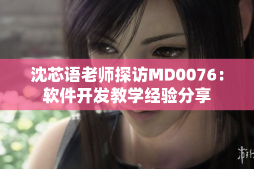 沈芯語(yǔ)老師探訪MD0076：軟件開發(fā)教學(xué)經(jīng)驗(yàn)分享