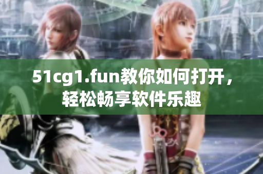 51cg1.fun教你如何打開，輕松暢享軟件樂趣