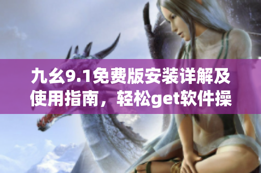 九幺9.1免費版安裝詳解及使用指南，輕松get軟件操作技巧