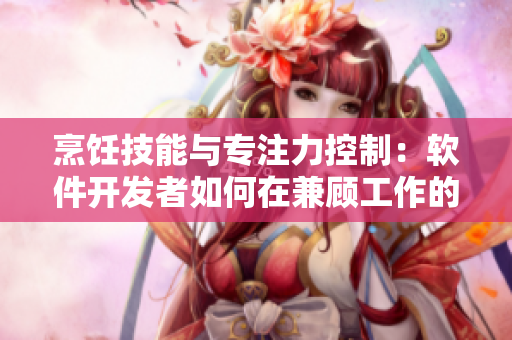 烹飪技能與專注力控制：軟件開發(fā)者如何在兼顧工作的同時烹飪出美味佳肴