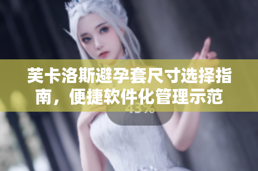 芙卡洛斯避孕套尺寸選擇指南，便捷軟件化管理示范