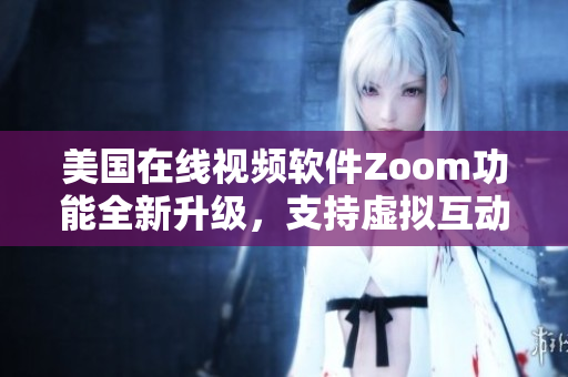 美國在線視頻軟件Zoom功能全新升級(jí)，支持虛擬互動(dòng)動(dòng)物場景
