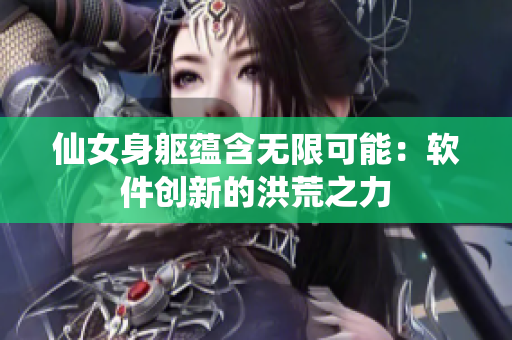 仙女身軀蘊(yùn)含無限可能：軟件創(chuàng)新的洪荒之力