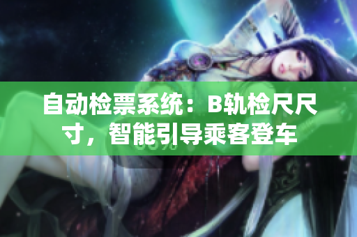 自動(dòng)檢票系統(tǒng)：B軌檢尺尺寸，智能引導(dǎo)乘客登車