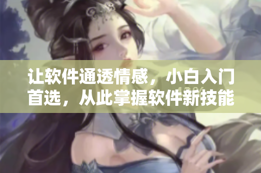 讓軟件通透情感，小白入門首選，從此掌握軟件新技能