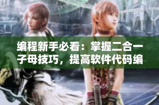 編程新手必看：掌握二合一子母技巧，提高軟件代碼編寫(xiě)效率！