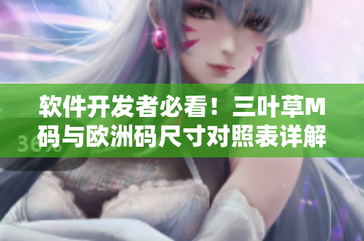 軟件開發(fā)者必看！三葉草M碼與歐洲碼尺寸對照表詳解