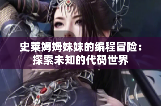 史萊姆姆妹妹的編程冒險(xiǎn)：探索未知的代碼世界