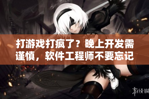 打游戲打瘋了？晚上開發(fā)需謹(jǐn)慎，軟件工程師不要忘記保暖及休息