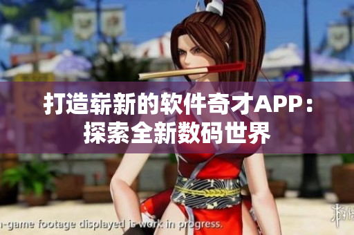 打造嶄新的軟件奇才APP：探索全新數(shù)碼世界