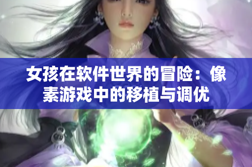 女孩在軟件世界的冒險(xiǎn)：像素游戲中的移植與調(diào)優(yōu)