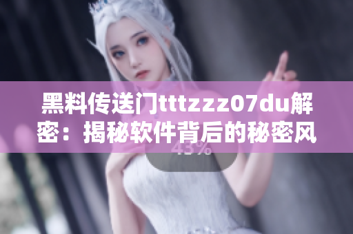 黑料傳送門tttzzz07du解密：揭秘軟件背后的秘密風(fēng)波