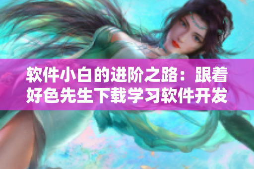 軟件小白的進階之路：跟著好色先生下載學(xué)習(xí)軟件開發(fā)