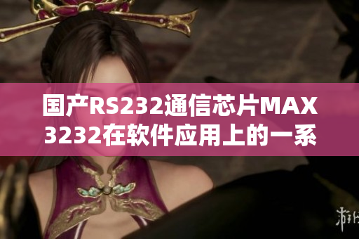 國產(chǎn)RS232通信芯片MAX3232在軟件應(yīng)用上的一系列優(yōu)勢
