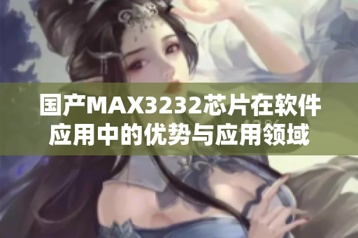 國(guó)產(chǎn)MAX3232芯片在軟件應(yīng)用中的優(yōu)勢(shì)與應(yīng)用領(lǐng)域