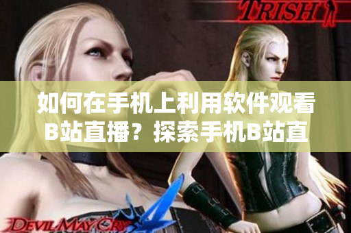 如何在手機(jī)上利用軟件觀看B站直播？探索手機(jī)B站直播軟件使用方法
