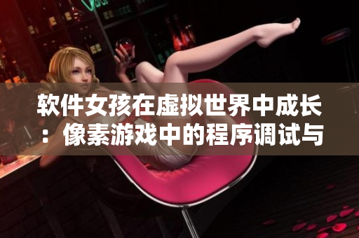 軟件女孩在虛擬世界中成長：像素游戲中的程序調(diào)試與開發(fā)