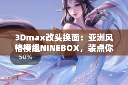 3Dmax改頭換面：亞洲風(fēng)格模組NINEBOX，裝點(diǎn)你的軟件世界