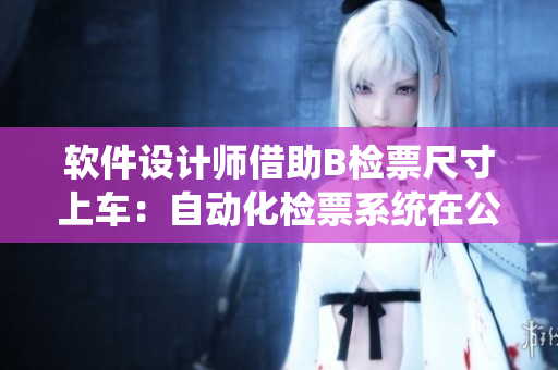 軟件設(shè)計(jì)師借助B檢票尺寸上車：自動(dòng)化檢票系統(tǒng)在公共交通中的應(yīng)用