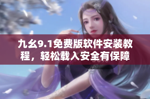 九幺9.1免費版軟件安裝教程，輕松載入安全有保障