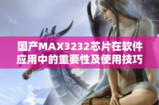 國產(chǎn)MAX3232芯片在軟件應(yīng)用中的重要性及使用技巧 