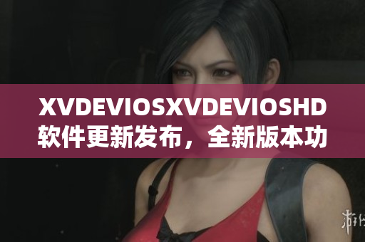 XVDEVIOSXVDEVIOSHD軟件更新發(fā)布，全新版本功能升級！