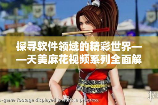 探尋軟件領(lǐng)域的精彩世界——天美麻花視頻系列全面解讀
