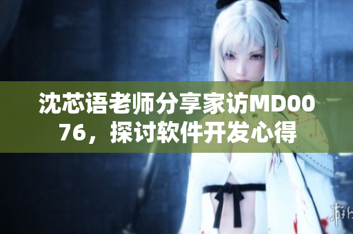 沈芯語老師分享家訪MD0076，探討軟件開發(fā)心得