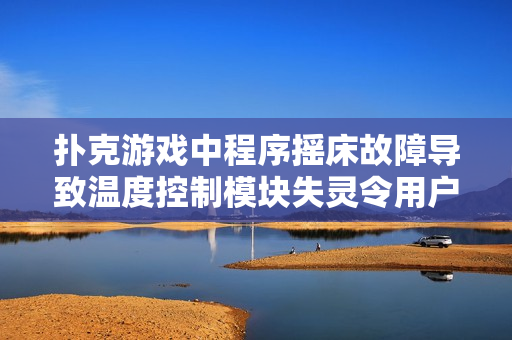 撲克游戲中程序搖床故障導(dǎo)致溫度控制模塊失靈令用戶(hù)無(wú)法蓋被子