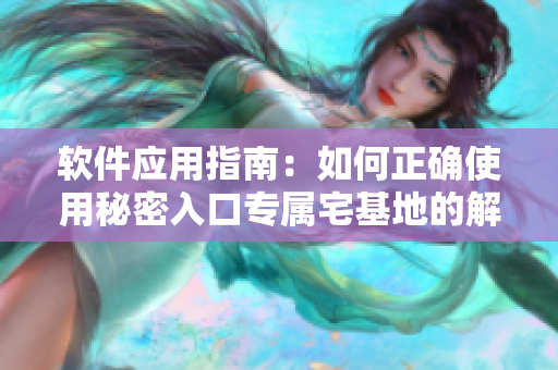 軟件應(yīng)用指南：如何正確使用秘密入口專屬宅基地的解除功能