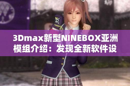 3Dmax新型NINEBOX亞洲模組介紹：發(fā)現(xiàn)全新軟件設(shè)計(jì)靈感