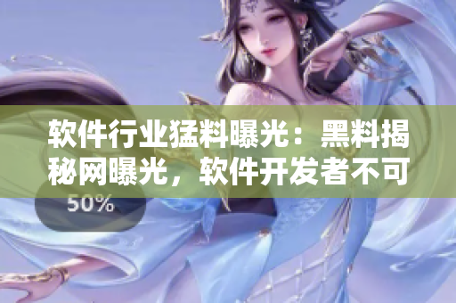 軟件行業(yè)猛料曝光：黑料揭秘網(wǎng)曝光，軟件開發(fā)者不可不知的內(nèi)幕揭秘