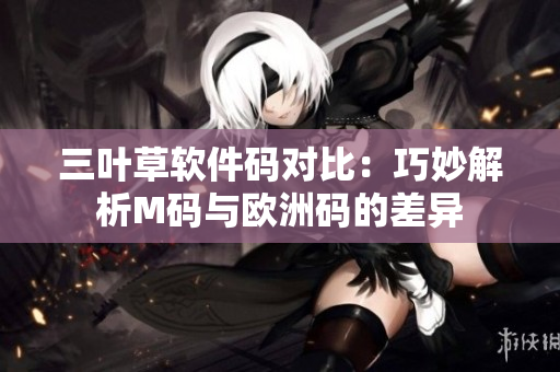 三葉草軟件碼對比：巧妙解析M碼與歐洲碼的差異