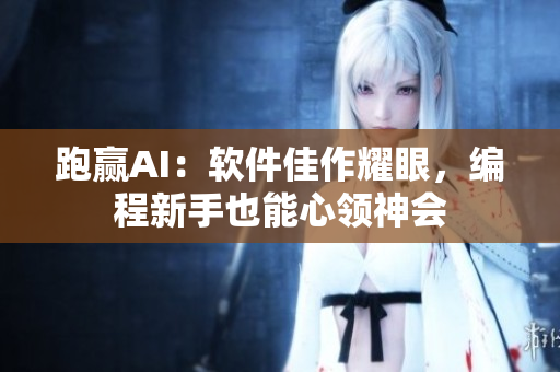 跑贏AI：軟件佳作耀眼，編程新手也能心領(lǐng)神會(huì)