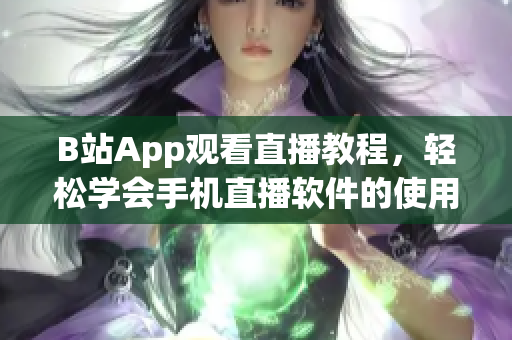 B站App觀看直播教程，輕松學會手機直播軟件的使用