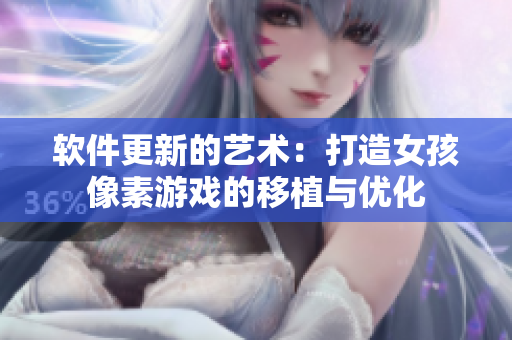 軟件更新的藝術：打造女孩像素游戲的移植與優(yōu)化