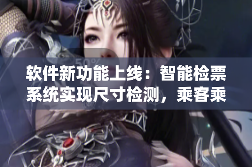 軟件新功能上線：智能檢票系統(tǒng)實現(xiàn)尺寸檢測，乘客乘車更便捷
