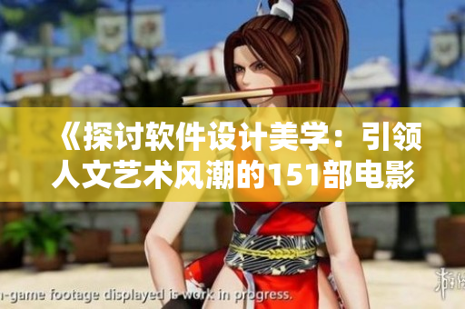 《探討軟件設(shè)計美學(xué)：引領(lǐng)人文藝術(shù)風(fēng)潮的151部電影推薦與解讀》