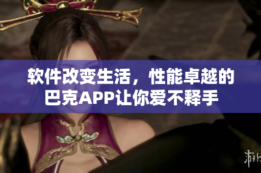 軟件改變生活，性能卓越的巴克APP讓你愛不釋手
