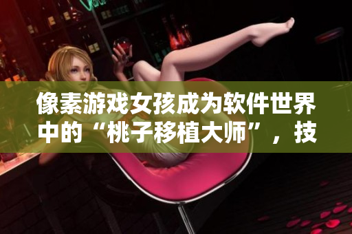 像素游戲女孩成為軟件世界中的“桃子移植大師”，技能達到新高度