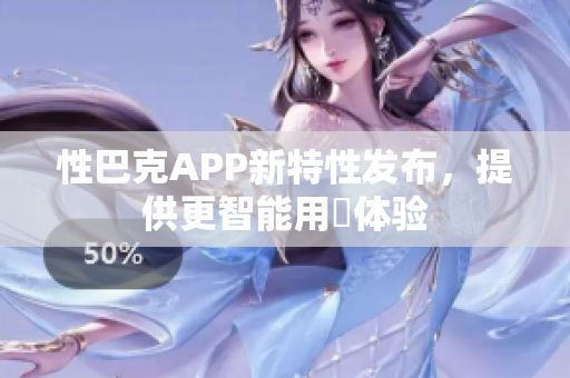 性巴克APP新特性發(fā)布，提供更智能用哛體驗(yàn)