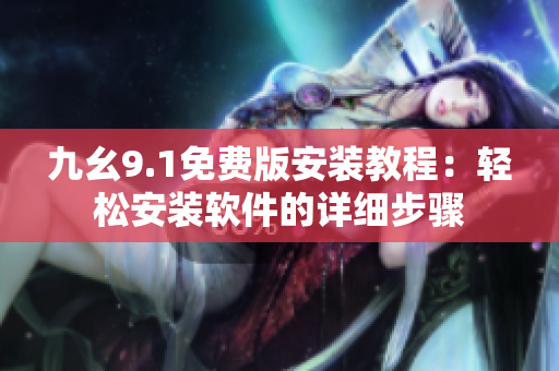 九幺9.1免費版安裝教程：輕松安裝軟件的詳細步驟