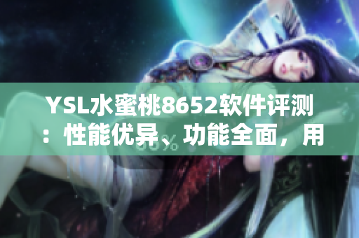 YSL水蜜桃8652軟件評測：性能優(yōu)異、功能全面，用戶體驗值得期待