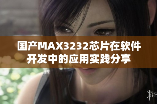 國產(chǎn)MAX3232芯片在軟件開發(fā)中的應(yīng)用實(shí)踐分享