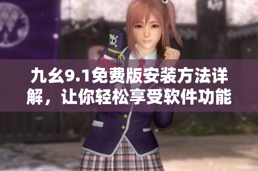 九幺9.1免費(fèi)版安裝方法詳解，讓你輕松享受軟件功能