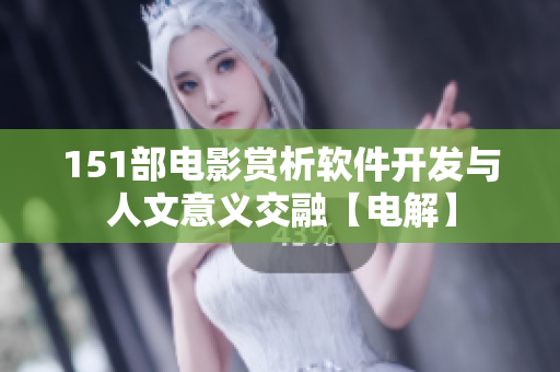 151部電影賞析軟件開發(fā)與人文意義交融【電解】