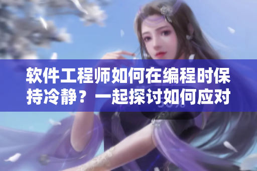 軟件工程師如何在編程時保持冷靜？一起探討如何應(yīng)對壓力并提高效率